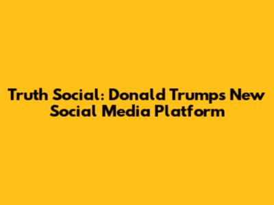 Truth Social: Donald Trump's New Social Media Platform