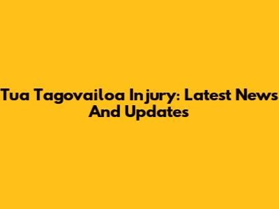 Tua Tagovailoa Injury: Latest News And Updates