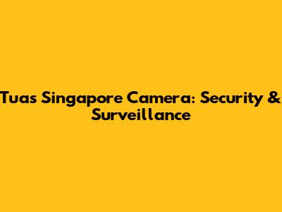 Tuas Singapore Camera: Security & Surveillance