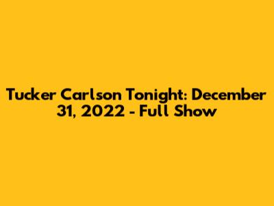 Tucker Carlson Tonight: December 31, 2022 - Full Show