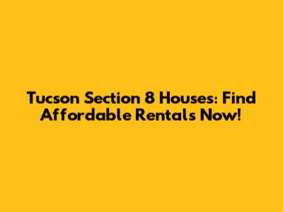 Tucson Section 8 Houses: Find Affordable Rentals Now!