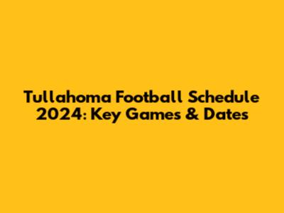 Tullahoma Football Schedule 2024: Key Games & Dates