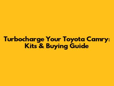 Turbocharge Your Toyota Camry: Kits & Buying Guide