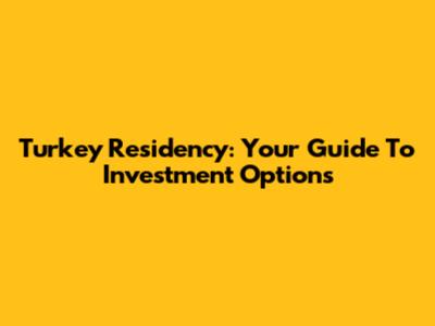 Turkey Residency: Your Guide To Investment Options