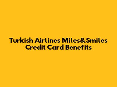 Turkish Airlines Miles&Smiles Credit Card Benefits