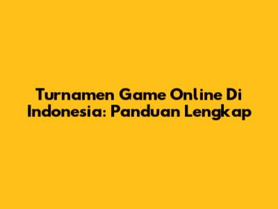 Turnamen Game Online Di Indonesia: Panduan Lengkap