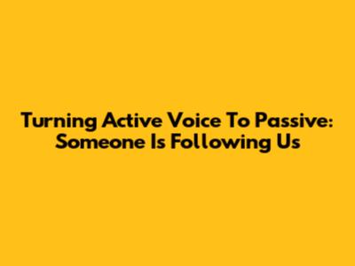 Turning Active Voice To Passive: 'Someone Is Following Us'