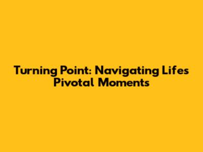 Turning Point: Navigating Life's Pivotal Moments