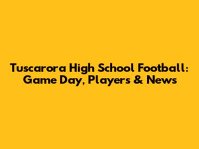 Tuscarora High School Football: Game Day, Players & News
