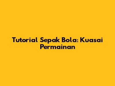 Tutorial Sepak Bola: Kuasai Permainan