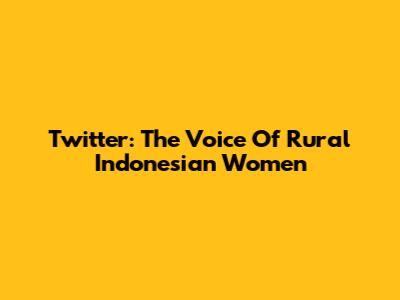 Twitter: The Voice Of Rural Indonesian Women