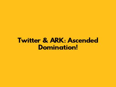 Twitter & ARK: Ascended Domination!