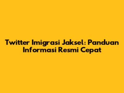 Twitter Imigrasi Jaksel: Panduan Informasi Resmi Cepat