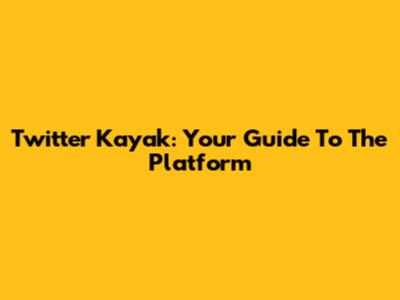 Twitter Kayak: Your Guide To The Platform