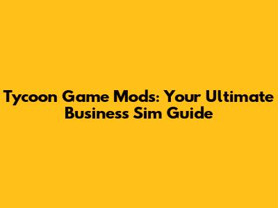 Tycoon Game Mods: Your Ultimate Business Sim Guide