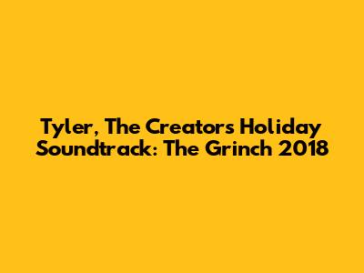 Tyler, The Creator's Holiday Soundtrack: The Grinch 2018