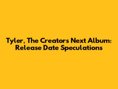 Tyler, The Creator's Next Album: Release Date Speculations