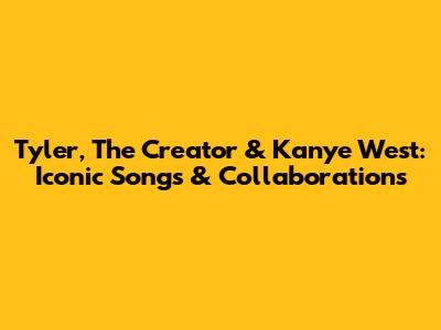 Tyler, The Creator & Kanye West: Iconic Songs & Collaborations
