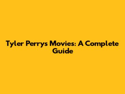 Tyler Perry's Movies: A Complete Guide