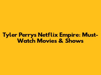 Tyler Perry's Netflix Empire: Must-Watch Movies & Shows