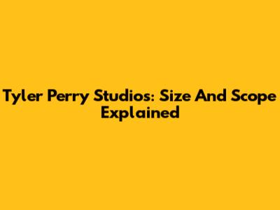 Tyler Perry Studios: Size And Scope Explained