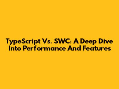 TypeScript Vs. SWC: A Deep Dive Into Performance And Features
