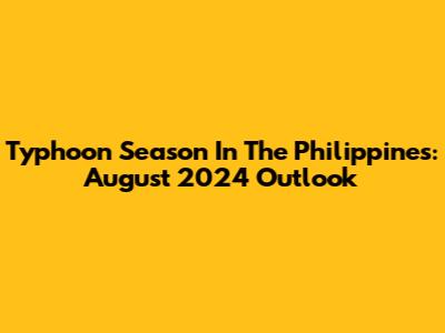 Typhoon Season In The Philippines: August 2024 Outlook