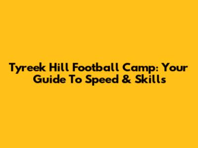 Tyreek Hill Football Camp: Your Guide To Speed & Skills