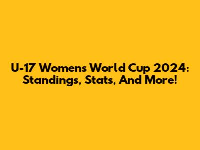 U-17 Women's World Cup 2024: Standings, Stats, And More!