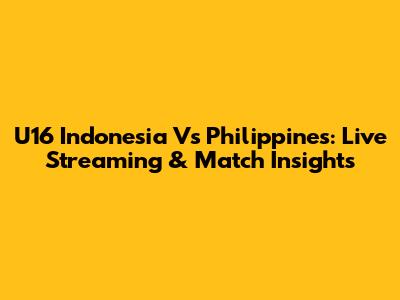 U16 Indonesia Vs Philippines: Live Streaming & Match Insights
