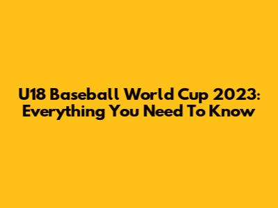 U18 Baseball World Cup 2023: Everything You Need To Know