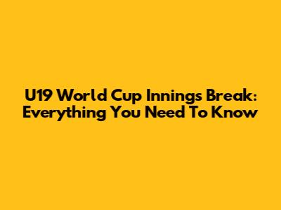 U19 World Cup Innings Break: Everything You Need To Know