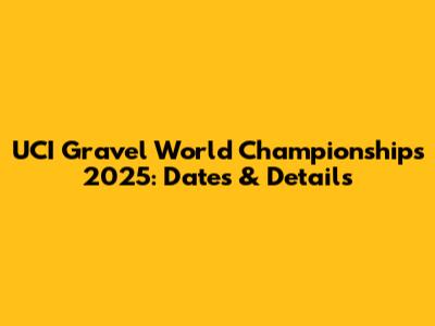 UCI Gravel World Championships 2025: Dates & Details