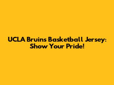 UCLA Bruins Basketball Jersey: Show Your Pride!