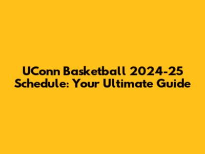 UConn Basketball 2024-25 Schedule: Your Ultimate Guide