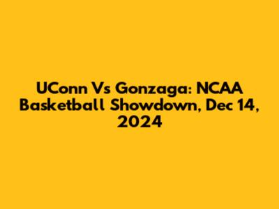 UConn Vs Gonzaga: NCAA Basketball Showdown, Dec 14, 2024