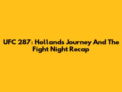 UFC 287: Holland's Journey And The Fight Night Recap