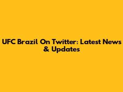 UFC Brazil On Twitter: Latest News & Updates