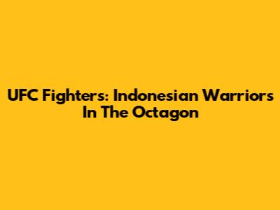 UFC Fighters: Indonesian Warriors In The Octagon