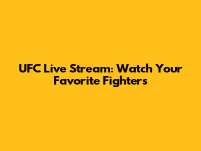 UFC Live Stream: Watch Your Favorite Fighters