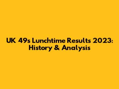 UK 49s Lunchtime Results 2023: History & Analysis