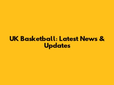 UK Basketball: Latest News & Updates