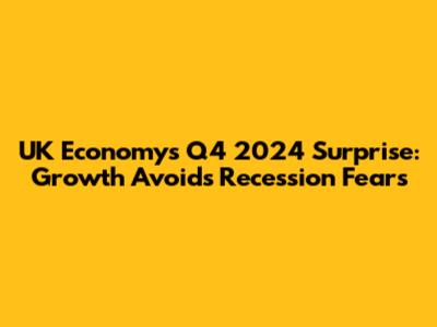 UK Economy's Q4 2024 Surprise: Growth Avoids Recession Fears