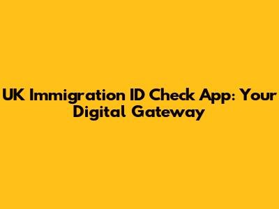 UK Immigration ID Check App: Your Digital Gateway