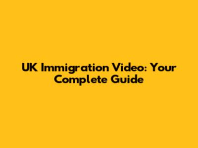 UK Immigration Video: Your Complete Guide