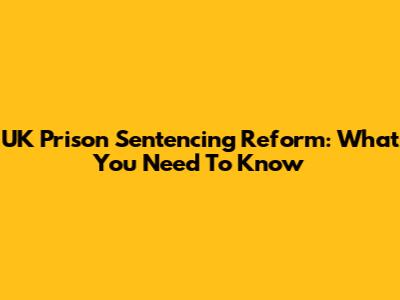 UK Prison Sentencing Reform: What You Need To Know