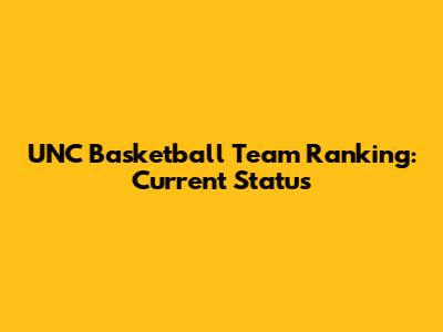 UNC Basketball Team Ranking: Current Status