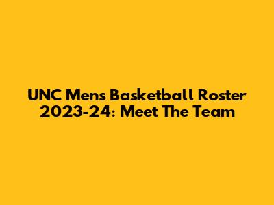 UNC Men's Basketball Roster 2023-24: Meet The Team