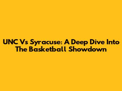 UNC Vs Syracuse: A Deep Dive Into The Basketball Showdown