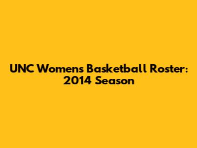 UNC Women's Basketball Roster: 2014 Season